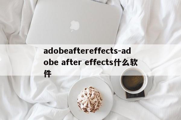 adobeaftereffects-adobe after effects什么软件